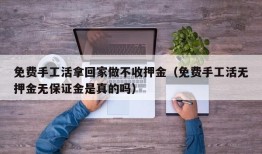 免费手工活拿回家做不收押金（免费手工活无押金无保证金是真的吗）