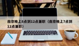 南京晚上8点到12点兼职（南京晚上7点到12点兼职）