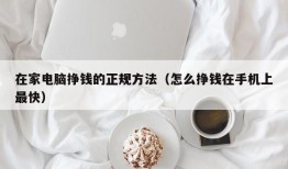 在家电脑挣钱的正规方法（怎么挣钱在手机上最快）