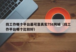 找工作哪个平台最可靠真实?58同城（找工作平台哪个比较好）