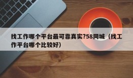 找工作哪个平台最可靠真实?58同城（找工作平台哪个比较好）