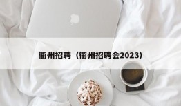 衢州招聘（衢州招聘会2023）