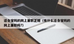 适合宝妈的网上兼职正规（有什么适合宝妈的网上兼职吗?）