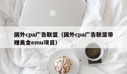 国外cpa广告联盟（国外cpa广告联盟带赚美金emu项目）