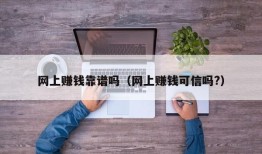 网上赚钱靠谱吗（网上赚钱可信吗?）