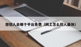 想招人去哪个平台免费（网上怎么招人最快）