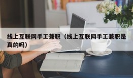 线上互联网手工兼职（线上互联网手工兼职是真的吗）