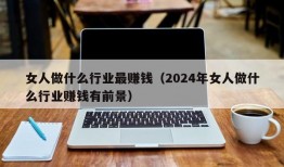 女人做什么行业最赚钱（2024年女人做什么行业赚钱有前景）