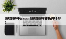 兼职翻译平台app（兼职翻译的网站哪个好）