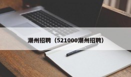 潮州招聘（521000潮州招聘）