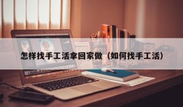 怎样找手工活拿回家做（如何找手工活）