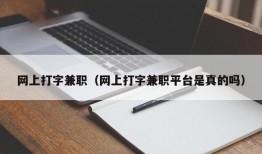 网上打字兼职（网上打字兼职平台是真的吗）