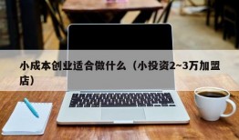 小成本创业适合做什么（小投资2～3万加盟店）