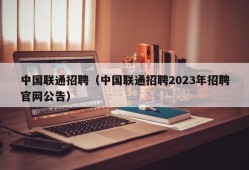 中国联通招聘（中国联通招聘2023年招聘官网公告）