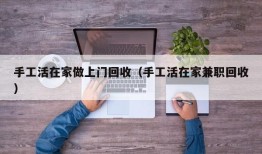 手工活在家做上门回收（手工活在家兼职回收）