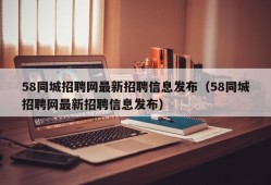 58同城招聘网最新招聘信息发布（58同城招聘网最新招聘信息发布）