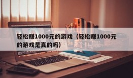 轻松赚1000元的游戏（轻松赚1000元的游戏是真的吗）