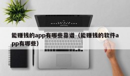 能赚钱的app有哪些靠谱（能赚钱的软件app有哪些）