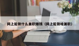 网上能做什么兼职赚钱（网上能做啥兼职）