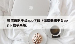 微信兼职平台app下载（微信兼职平台app下载苹果版）