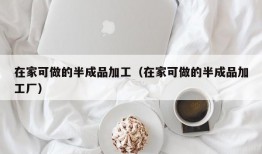 在家可做的半成品加工（在家可做的半成品加工厂）