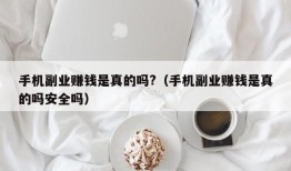 手机副业赚钱是真的吗?（手机副业赚钱是真的吗安全吗）