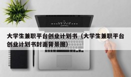 大学生兼职平台创业计划书（大学生兼职平台创业计划书封面背景图）