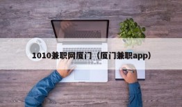 1010兼职网厦门（厦门兼职app）