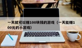 一天就可以赚100块钱的游戏（一天能赚100元的小游戏）