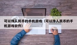 可以挣人民币的手机游戏（可以挣人民币的手机游戏软件）