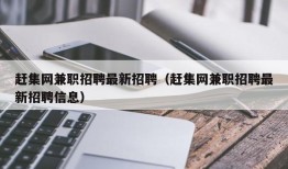 赶集网兼职招聘最新招聘（赶集网兼职招聘最新招聘信息）