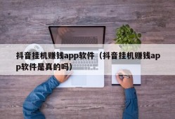 抖音挂机赚钱app软件（抖音挂机赚钱app软件是真的吗）