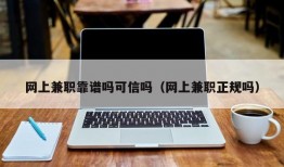 网上兼职靠谱吗可信吗（网上兼职正规吗）