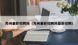 苏州兼职招聘网（苏州兼职招聘网最新招聘）