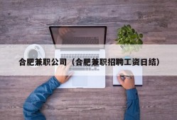 合肥兼职公司（合肥兼职招聘工资日结）