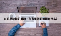 在家里能做的兼职（在家里做的兼职有什么）