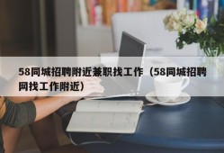 58同城招聘附近兼职找工作（58同城招聘网找工作附近）