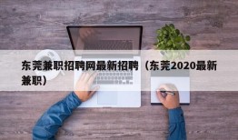 东莞兼职招聘网最新招聘（东莞2020最新兼职）