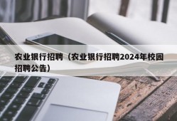 农业银行招聘（农业银行招聘2024年校园招聘公告）