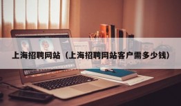 上海招聘网站（上海招聘网站客户需多少钱）