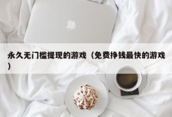 永久无门槛提现的游戏（免费挣钱最快的游戏）