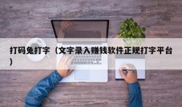 打码兔打字（文字录入赚钱软件正规打字平台）