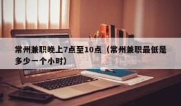 常州兼职晚上7点至10点（常州兼职最低是多少一个小时）