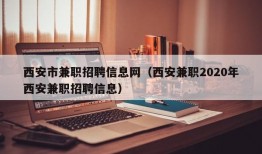 西安市兼职招聘信息网（西安兼职2020年西安兼职招聘信息）