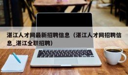 湛江人才网最新招聘信息（湛江人才网招聘信息_湛江全职招聘）