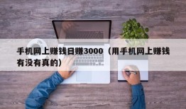 手机网上赚钱日赚3000（用手机网上赚钱有没有真的）