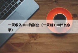 一天收入100的副业（一天赚100什么水平）