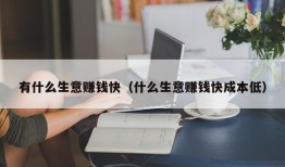 有什么生意赚钱快（什么生意赚钱快成本低）