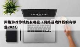 网络游戏挣钱的有哪些（网络游戏挣钱的有哪些2023）