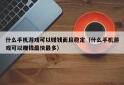 什么手机游戏可以赚钱而且稳定（什么手机游戏可以赚钱最快最多）